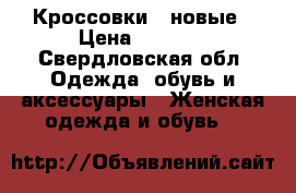 Кроссовки   новые › Цена ­ 2 500 - Свердловская обл. Одежда, обувь и аксессуары » Женская одежда и обувь   